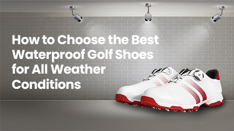 How to Choose the Best Waterproof Golf Shoes for All Weather Conditions